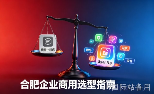 模板小程序与定制小程序有什么区别？2026 J9国际站备用企业商用选型指南