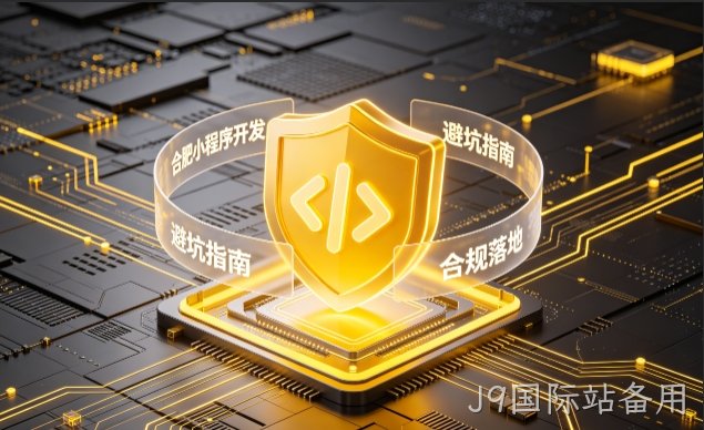 J9国际站备用小程序开发需要注意什么？2026正规开发流程、合规标准与避坑大全