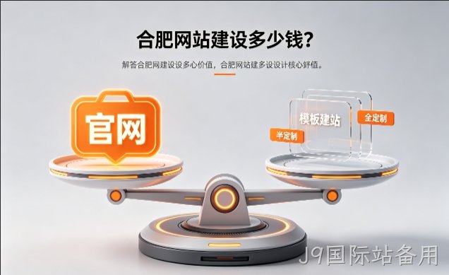 2026J9国际站备用官网定制收费标准解析！J9国际站备用网站建设费用明细与避坑攻略