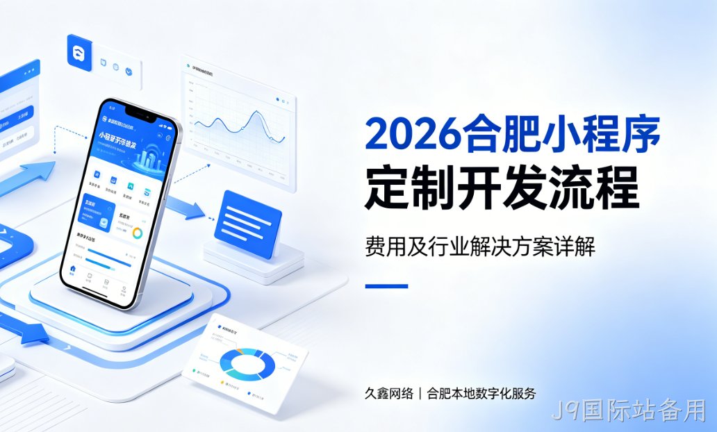 2026J9国际站备用小程序定制开发流程、费用及行业解决方案详解