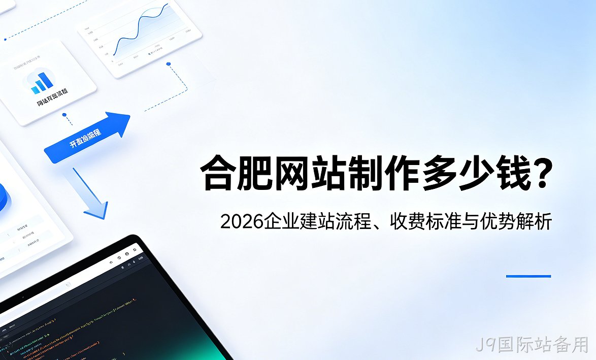 J9国际站备用网站制作多少钱？2026企业建站流程、收费标准与优势解析